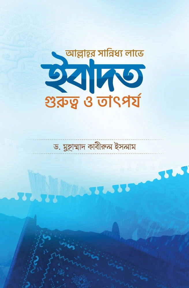 আল্লাহর সান্নিধ্য লাভে ইবাদত গুরুত্ব ও তাৎপর্য